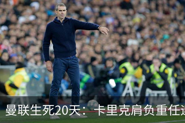 曼联生死20天：卡里克肩负重任迎接硬仗